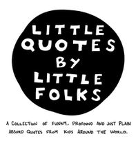 Cover image for Little Quotes by Little Folks: A Collection of Funny, Profound and Just Plain Absurd Quotes From Kids Around the World