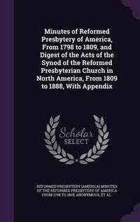 Cover image for Minutes of Reformed Presbytery of America, from 1798 to 1809, and Digest of the Acts of the Synod of the Reformed Presbyterian Church in North America, from 1809 to 1888, with Appendix