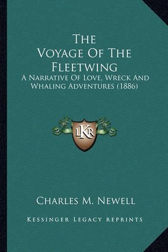 Cover image for The Voyage of the Fleetwing the Voyage of the Fleetwing: A Narrative of Love, Wreck and Whaling Adventures (1886) a Narrative of Love, Wreck and Whaling Adventures (1886)