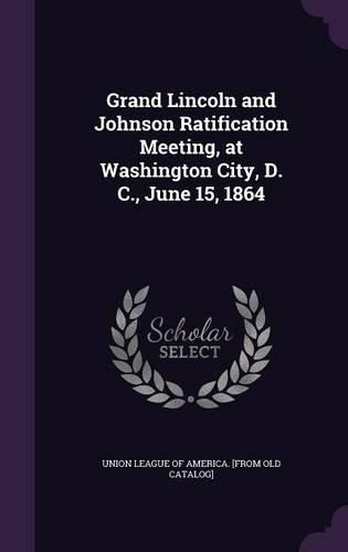 Grand Lincoln and Johnson Ratification Meeting, at Washington City, D. C., June 15, 1864