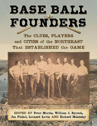 Cover image for Base Ball Founders: The Clubs, Players and Cities of the Northeast That Established the Game