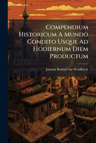 Cover image for Compendium Historicum a Mundo Condito Usque Ad Hodiernum Diem Productum...