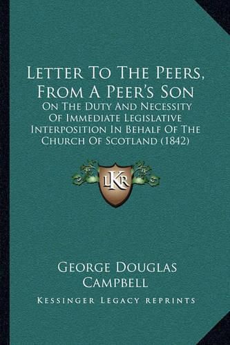 Cover image for Letter to the Peers, from a Peer's Son: On the Duty and Necessity of Immediate Legislative Interposition in Behalf of the Church of Scotland (1842)