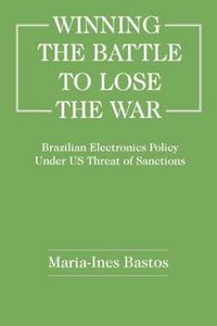 Cover image for Winning The Battle to Lose The War: Brazilian Electronics Policy Under US Threat of Sanctions