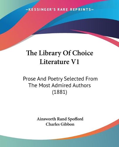 Cover image for The Library of Choice Literature V1: Prose and Poetry Selected from the Most Admired Authors (1881)