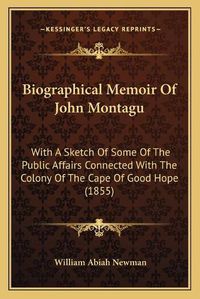 Cover image for Biographical Memoir of John Montagu: With a Sketch of Some of the Public Affairs Connected with the Colony of the Cape of Good Hope (1855)