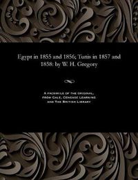 Cover image for Egypt in 1855 and 1856; Tunis in 1857 and 1858: By W. H. Gregory