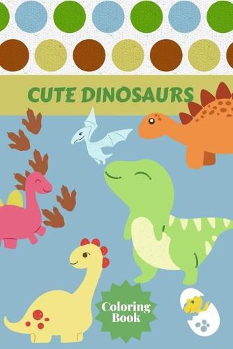 Cover image for Cute Dinosaurs Coloring Book: Ages - 1-3 2-4 4-8 First of the Coloring Books for Boys Girls Great Gift for Little Children and Baby Toddler with Cute Jurassic Prehistoric Animals