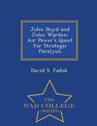 Cover image for John Boyd and John Warden: Air Power's Quest for Strategic Paralysis - War College Series