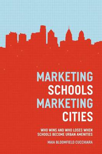 Cover image for Marketing Schools, Marketing Cities: Who Wins and Who Loses When Schools Become Urban Amenities