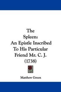 Cover image for The Spleen: An Epistle Inscribed To His Particular Friend Mr. C. J. (1738)