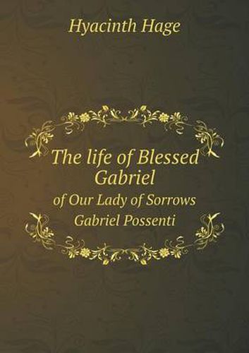 Cover image for The life of Blessed Gabriel of Our Lady of Sorrows Gabriel Possenti