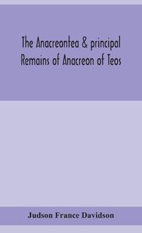 Cover image for The Anacreontea & principal remains of Anacreon of Teos, in English verse. With an essay, notes, and additional poems