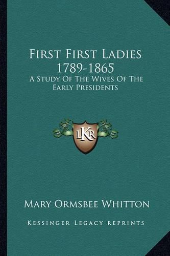 Cover image for First First Ladies 1789-1865: A Study of the Wives of the Early Presidents