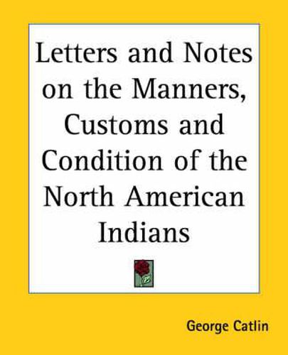 Letters and Notes on the Manners, Customs and Condition of the North American Indians