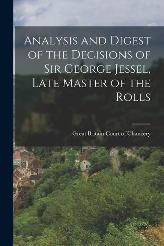 Analysis and Digest of the Decisions of Sir George Jessel, Late Master of the Rolls