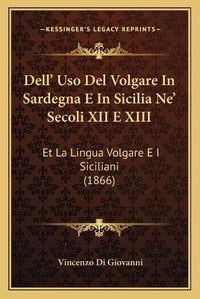 Cover image for Dell' USO del Volgare in Sardegna E in Sicilia Ne' Secoli XII E XIII: Et La Lingua Volgare E I Siciliani (1866)