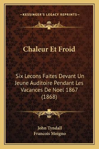 Chaleur Et Froid: Six Lecons Faites Devant Un Jeune Auditoire Pendant Les Vacances de Noel 1867 (1868)