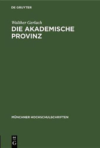 Cover image for Die Akademische Provinz: Rede Gehalten Bei Der Goethefeier Der Bayerischen Akademie Der Wissenschaften Der Universitat Munchen Der Technischen Hochschule Munchen Der Landeshauptstadt Munchen Am Stiftungstag Der Ludwig-Maximilians-Universitat