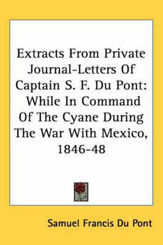 Cover image for Extracts from Private Journal-Letters of Captain S. F. Du Pont: While in Command of the Cyane During the War with Mexico, 1846-48