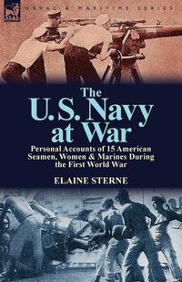 Cover image for The U. S. Navy at War: Personal Accounts of 15 American Seamen, Women & Marines During the First World War