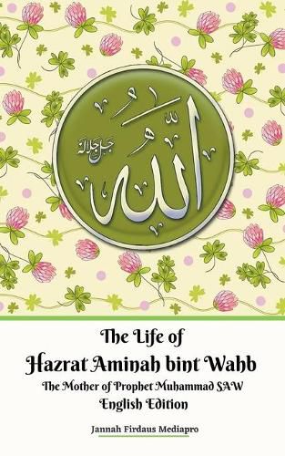 Cover image for The Life of Hazrat Aminah bint Wahb The Mother of Prophet Muhammad SAW English Edition