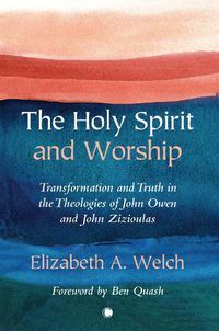 Cover image for The Holy Spirit and Worship: Transformation and Truth in the Theologies of John Owen and John Zizioulas