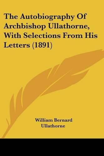 The Autobiography of Archbishop Ullathorne, with Selections from His Letters (1891)