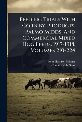 Cover image for Feeding Trials With Corn By-products, Palmo Midds, And Commercial Mixed Hog Feeds, 1917-1918, Volumes 210-224