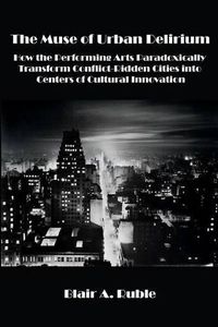 Cover image for The Muse of Urban Delirium: How the Performing Arts Paradoxically Transform Conflict-Ridden Cities into Centers of Cultural Innovation