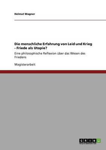 Cover image for Die menschliche Erfahrung von Leid und Krieg - Friede als Utopie?: Eine philosophische Reflexion uber das Wesen des Friedens