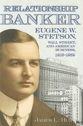 Cover image for Relationship Banker: Eugene W. Stetson, Wall Street, and American Business, 1916-1959