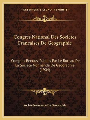 Cover image for Congres National Des Societes Francaises de Geographie: Comptes Rendus, Publies Par Le Bureau de La Societe Normande de Geographie (1904)