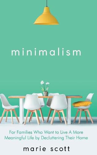 Cover image for Minimalism: For Families Who Want to Live A More Meaningful Life by Decluttering Their Home