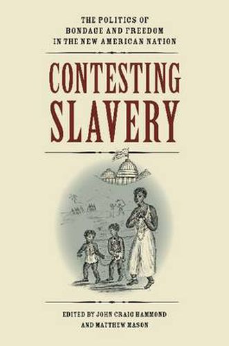 Cover image for Contesting Slavery: The Politics of Bondage and Freedom in the New American Nation