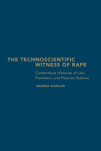 Cover image for The Technoscientific Witness of Rape: Contentious Histories of Law, Feminism, and Forensic Science