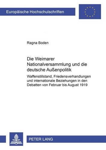 Cover image for Die Weimarer Nationalversammlung Und Die Deutsche Aussenpolitik: Waffenstillstand, Friedensverhandlungen Und Internationale Beziehungen in Den Debatten Von Februar Bis August 1919