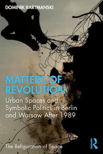 Cover image for Matters of Revolution: Urban Spaces and Symbolic Politics in Berlin and Warsaw After 1989