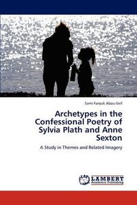 Cover image for Archetypes in the Confessional Poetry of Sylvia Plath and Anne Sexton