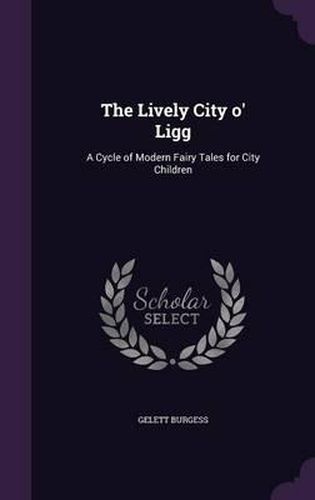 The Lively City O' Ligg: A Cycle of Modern Fairy Tales for City Children