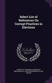 Cover image for Select List of References on Corrupt Practices in Elections