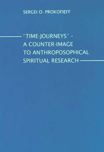 Time-Journeys - A Counter-image to Anthroposophical Spiritual Research: A Presentation for Members of the Anthroposophical Society