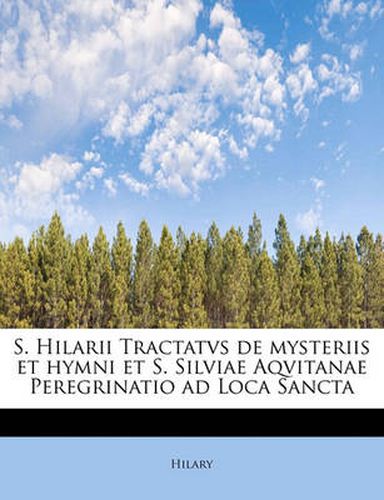 Cover image for S. Hilarii Tractatvs de Mysteriis Et Hymni Et S. Silviae Aqvitanae Peregrinatio Ad Loca Sancta