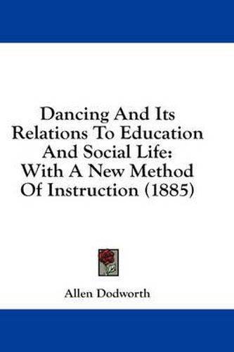 Cover image for Dancing and Its Relations to Education and Social Life: With a New Method of Instruction (1885)