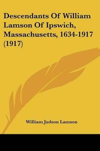 Cover image for Descendants of William Lamson of Ipswich, Massachusetts, 1634-1917 (1917)