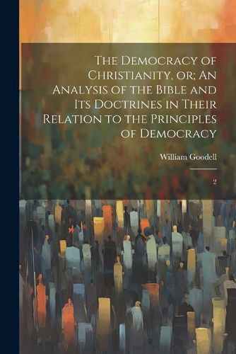 The Democracy of Christianity, or; An Analysis of the Bible and its Doctrines in Their Relation to the Principles of Democracy