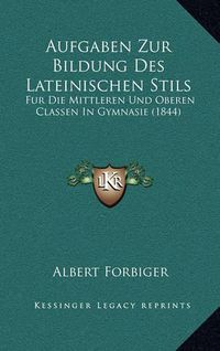 Cover image for Aufgaben Zur Bildung Des Lateinischen Stils: Fur Die Mittleren Und Oberen Classen in Gymnasie (1844)