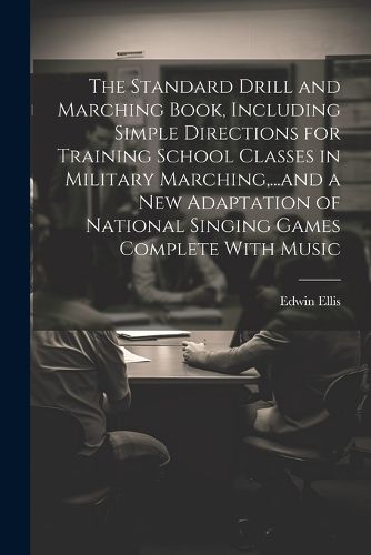 Cover image for The Standard Drill and Marching Book, Including Simple Directions for Training School Classes in Military Marching, ...and a New Adaptation of National Singing Games Complete With Music