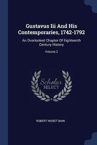 Cover image for Gustavus III and His Contemporaries, 1742-1792: An Overlooked Chapter of Eighteenth Century History; Volume 2