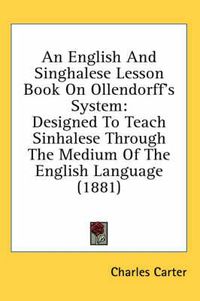 Cover image for An English and Singhalese Lesson Book on Ollendorff's System: Designed to Teach Sinhalese Through the Medium of the English Language (1881)